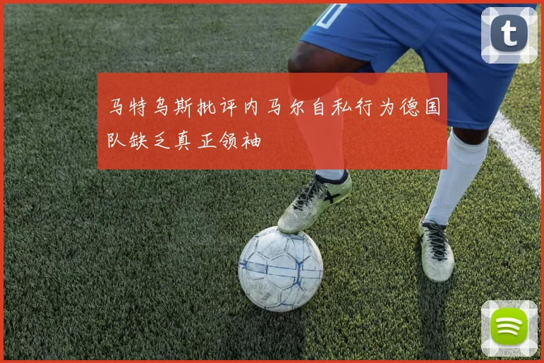 马特乌斯批评内马尔自私行为德国队缺乏真正领袖