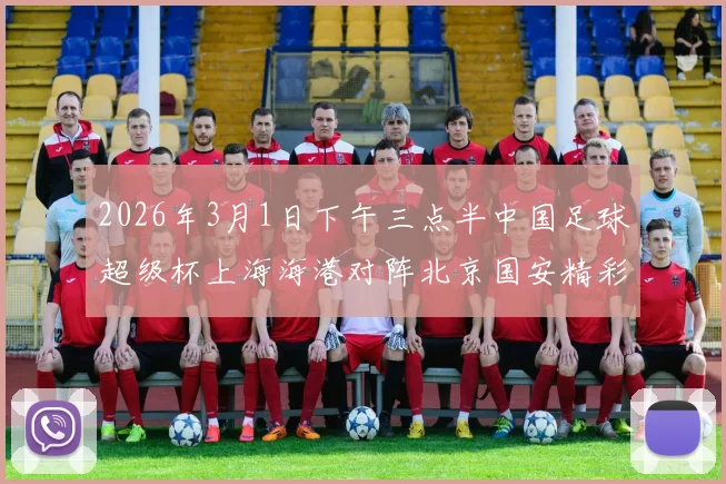 2026年3月1日下午三点半中国足球超级杯上海海港对阵北京国安精彩对决即将上演