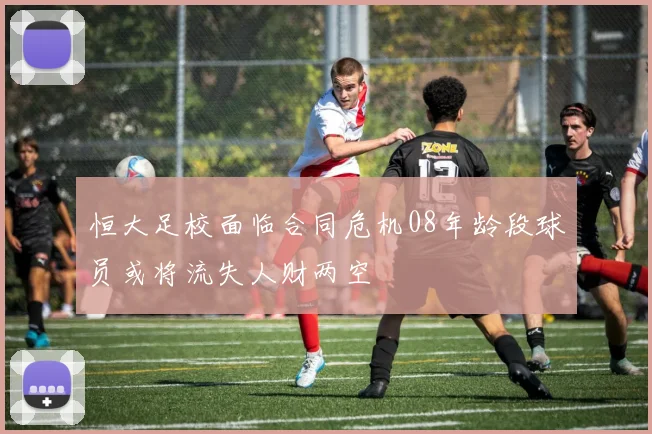 恒大足校面临合同危机08年龄段球员或将流失人财两空