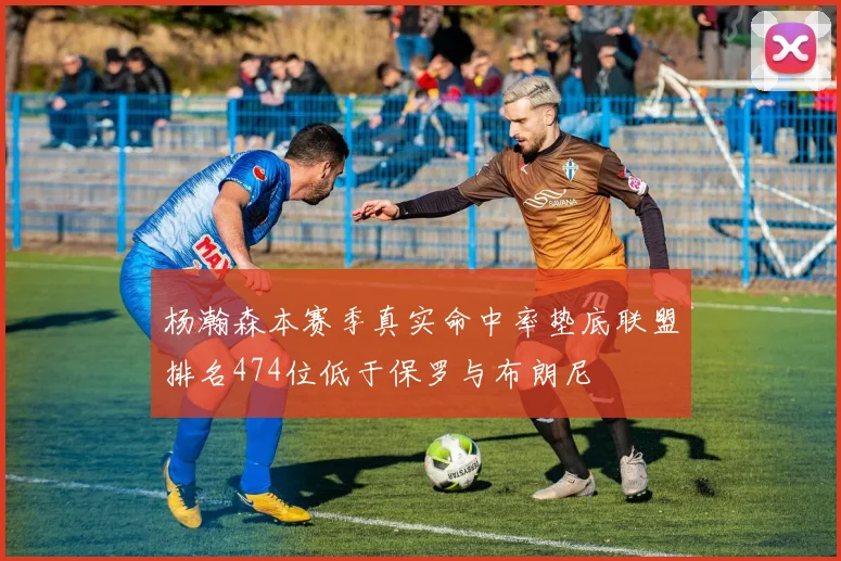 杨瀚森本赛季真实命中率垫底联盟排名474位低于保罗与布朗尼