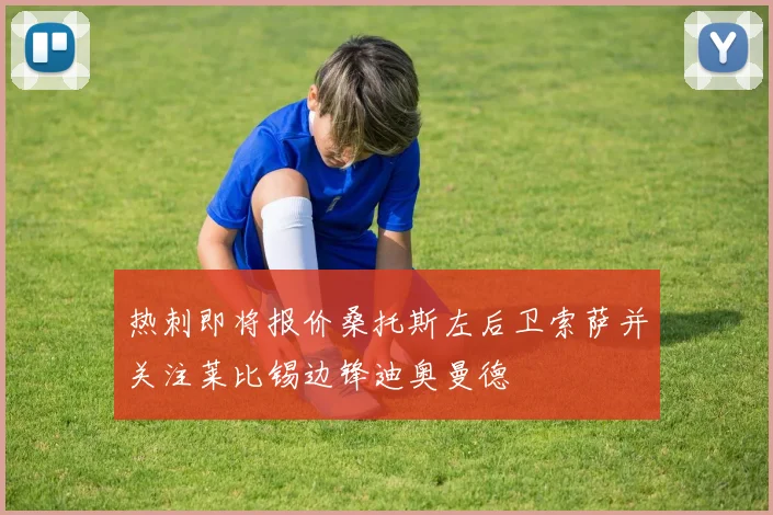 热刺即将报价桑托斯左后卫索萨并关注莱比锡边锋迪奥曼德