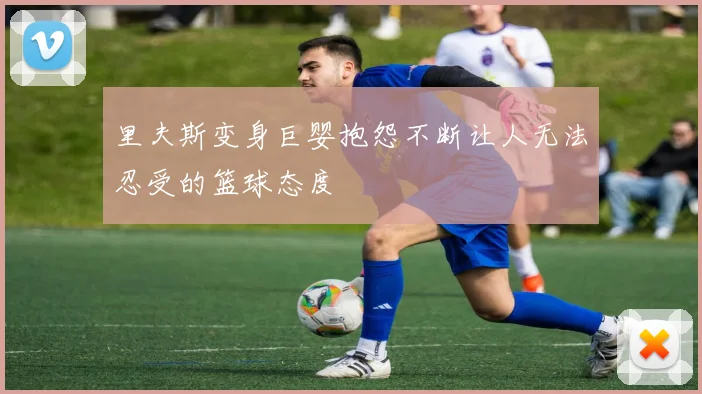 里夫斯变身巨婴抱怨不断让人无法忍受的篮球态度
