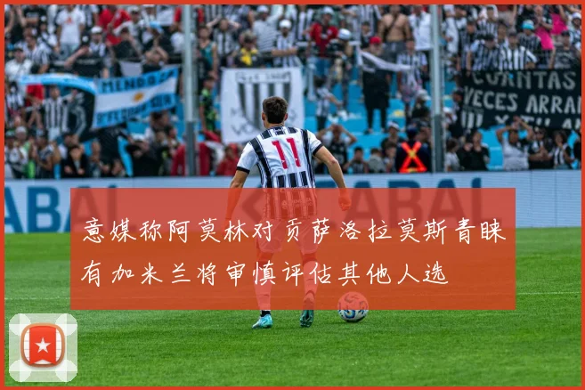 意媒称阿莫林对贡萨洛拉莫斯青睐有加米兰将审慎评估其他人选