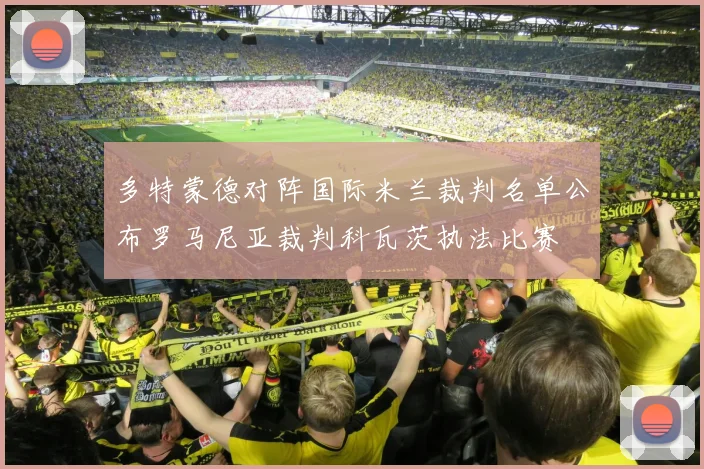 多特蒙德对阵国际米兰裁判名单公布罗马尼亚裁判科瓦茨执法比赛