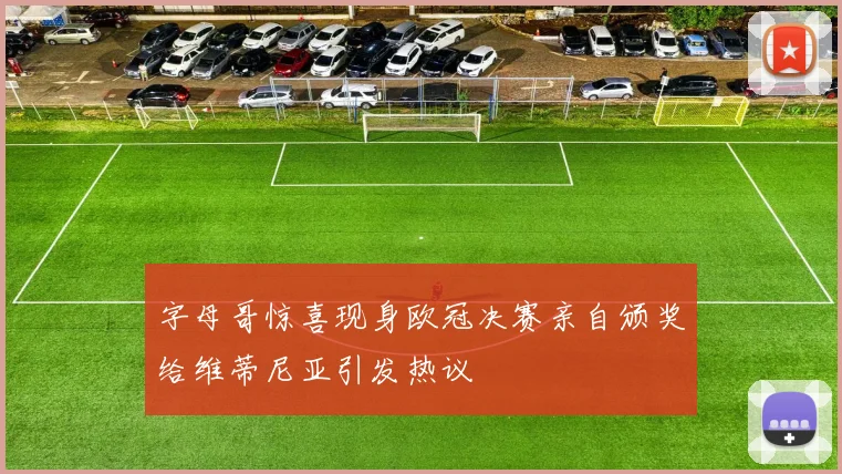字母哥惊喜现身欧冠决赛亲自颁奖给维蒂尼亚引发热议
